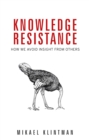 Knowledge resistance : How we avoid insight from others - eBook
