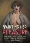 Painting Her Pleasure : Three Women Artists and the Nude in Avant-Garde Paris - Book