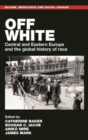 Off White : Central and Eastern Europe and the Global History of Race - Book