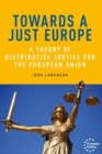 Towards a Just Europe : A Theory of Distributive Justice for the European Union - Book