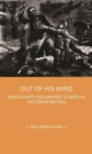 Out of His Mind : Masculinity and Mental Illness in Victorian Britain - Book