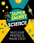 Super Smart Science: Nuclear Physics Made Easy - Book