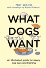 What Dogs Want : An illustrated guide for HAPPY dog care and training - Book