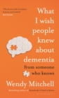 What I Wish People Knew About Dementia : From Someone Who Knows - eBook
