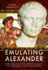 Emulating Alexander : How Alexander the Great's Legacy Fuelled Rome's Wars with Persia - Book