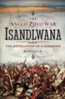 The Anglo Zulu War: Isandlwana : The Revelation of a Disaster - eBook