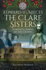 Edward II's Nieces, The Clare Sisters : Powerful Pawns of the Crown - eBook