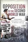 Opposition to the Second World War : Conscience, Resistance and Service in Britain, 1933-45 - Book