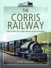 The Corris Railway : The Story of a Mid-Wales Slate Railway - Book