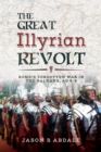 The Great Illyrian Revolt : Rome's Forgotten War in the Balkans, AD 6-9 - eBook