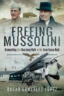 Freeing Mussolini : Dismantling the Skorzeny Myth in the Gran Sasso Raid - eBook