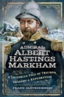 Admiral Albert Hastings Markham : A Victorian Tale of Triumph, Tragedy and Exploration - Book