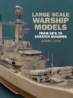 Large Scale Warship Models : From Kits to Scratch Building - eBook