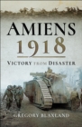 Amiens 1918 : From Disaster to Victory - eBook