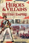 Heroes & Villains of the British Empire : Their Lives & Legends - eBook