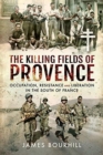 The Killing Fields of Provence : Occupation, Resistance and Liberation in the South of France - Book