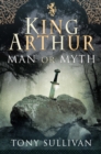 King Arthur : Man or Myth - eBook