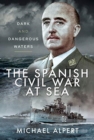 The Spanish Civil War at Sea : Dark and Dangerous Waters - Book