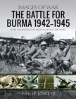 The Battle for Burma, 1942-1945 : Rare Photographs from Wartime Archives - Book