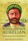 The Roman Emperor Aurelian : Restorer of the World - New Revised Edition - Book
