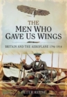 The Men Who Gave Us Wings : Britain and the Aeroplane, 1796-1914 - Book