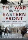 The War on the Eastern Front : The Soviet Union, 1941-1945 - A Photographic History - Hill Alexander Hill