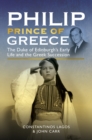 Philip, Prince of Greece : The Duke of Edinburgh's Early Life and the Greek Succession - eBook
