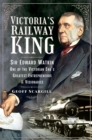 Victoria's Railway King : Sir Edward Watkin, One of the Victorian Era's Greatest Entrepreneurs and Visionaries - eBook