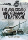 The Americans and Germans at Bastogne : First-Hand Accounts from the Commanders - Book