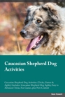 Caucasian Shepherd Dog Activities Caucasian Shepherd Dog Activities (Tricks, Games & Agility) Includes : Caucasian Shepherd Dog Agility, Easy to Advanced Tricks, Fun Games, plus New Content - Book