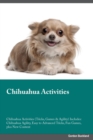 Chihuahua Activities Chihuahua Activities (Tricks, Games & Agility) Includes : Chihuahua Agility, Easy to Advanced Tricks, Fun Games, plus New Content - Book