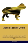 Alpine Spaniel Guide Alpine Spaniel Guide Includes : Alpine Spaniel Training, Diet, Socializing, Care, Grooming, Breeding and More - Book