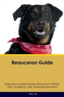 Beauceron Guide Beauceron Guide Includes : Beauceron Training, Diet, Socializing, Care, Grooming, Breeding and More - Book