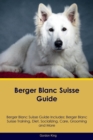 Berger Blanc Suisse Guide Berger Blanc Suisse Guide Includes : Berger Blanc Suisse Training, Diet, Socializing, Care, Grooming, Breeding and More - Book
