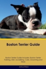 Boston Terrier Guide Boston Terrier Guide Includes : Boston Terrier Training, Diet, Socializing, Care, Grooming, Breeding and More - Book
