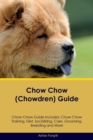 Chow Chow (Chowdren) Guide Chow Chow Guide Includes : Chow Chow Training, Diet, Socializing, Care, Grooming, Breeding and More - Book