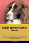 English Springer Spaniel Guide English Springer Spaniel Guide Includes : English Springer Spaniel Training, Diet, Socializing, Care, Grooming, Breeding and More - Book