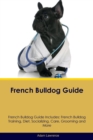 French Bulldog Guide French Bulldog Guide Includes : French Bulldog Training, Diet, Socializing, Care, Grooming, Breeding and More - Book