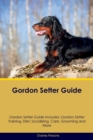 Gordon Setter Guide Gordon Setter Guide Includes : Gordon Setter Training, Diet, Socializing, Care, Grooming, Breeding and More - Book
