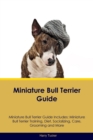 Miniature Bull Terrier Guide Miniature Bull Terrier Guide Includes : Miniature Bull Terrier Training, Diet, Socializing, Care, Grooming, Breeding and More - Book