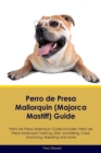 Perro de Presa Mallorquin (Majorca Mastiff) Guide Perro de Presa Mallorquin Guide Includes : Perro de Presa Mallorquin Training, Diet, Socializing, Care, Grooming, Breeding and More - Book