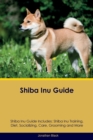 Shiba Inu Guide Shiba Inu Guide Includes : Shiba Inu Training, Diet, Socializing, Care, Grooming, Breeding and More - Book