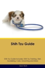 Shih Tzu Guide Shih Tzu Guide Includes : Shih Tzu Training, Diet, Socializing, Care, Grooming, Breeding and More - Book