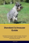 Standard Schnauzer Guide Standard Schnauzer Guide Includes : Standard Schnauzer Training, Diet, Socializing, Care, Grooming, Breeding and More - Book