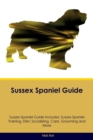 Sussex Spaniel Guide Sussex Spaniel Guide Includes : Sussex Spaniel Training, Diet, Socializing, Care, Grooming, Breeding and More - Book