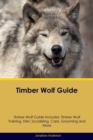 Timber Wolf Guide Timber Wolf Guide Includes : Timber Wolf Training, Diet, Socializing, Care, Grooming, Breeding and More - Book