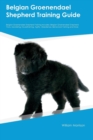 Belgian Groenendael Shepherd Training Guide Belgian Groenendael Shepherd Training Includes : Belgian Groenendael Shepherd Tricks, Socializing, Housetraining, Agility, Obedience, Behavioral Training an - Book