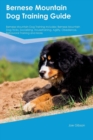 Bernese Mountain Dog Training Guide Bernese Mountain Dog Training Includes : Bernese Mountain Dog Tricks, Socializing, Housetraining, Agility, Obedience, Behavioral Training and More - Book