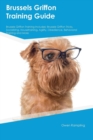 Brussels Griffon Training Guide Brussels Griffon Training Includes : Brussels Griffon Tricks, Socializing, Housetraining, Agility, Obedience, Behavioral Training and More - Book
