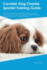 Cavalier King Charles Spaniel Training Guide Cavalier King Charles Spaniel Training Includes : Cavalier King Charles Spaniel Tricks, Socializing, Housetraining, Agility, Obedience, Behavioral Training - Book